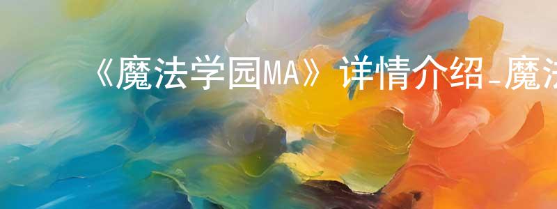 ﻿《魔法学园MA》详情介绍_魔法学园MA已完结在线观看_魔法学园MA迅雷下载_日漫 ﻿陈从建的blog